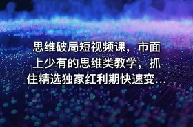 思维破局短视频课，市面上少有的思维类教学，抓住精选独家红利期快速变现