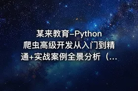 某来教育-Python爬虫高级开发从入门到精通+实战案例全景分析（第十三期）|2025
