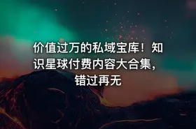 价值过万的私域宝库！知识星球付费内容大合集，错过再无 - getfromcode
