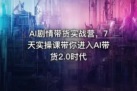 AI剧情带货实战营，7天实操课带你进入AI带货2.0时代 - getfromcode