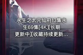 永生之太元仙府13集永生69集[4K][长期更新中][收藏持续更新] 每周五20点更