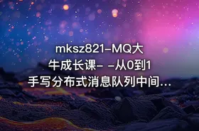 mksz821-MQ大牛成长课- -从0到1手写分布式消息队列中间件