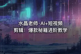 水晶老师·AI+短视频剪辑：爆款秘籍进阶教学