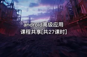 android高级应用课程共享[共27课时]
