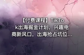 【付费课程】TikTok出海掘金计划，兴趣电商新风口，出海抢占坑位，实现TikTok电商爆单