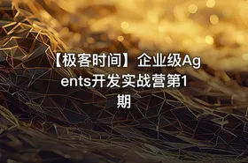 【极客时间】企业级Agents开发实战营第1期