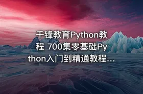 千锋教育Python教程 700集零基础Python入门到精通教程（爬虫+办公自动化+数据分析）