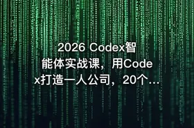 2026 Codex智能体实战课，用Codex打造一人公司，20个实战项目教你AI智能体替你干活