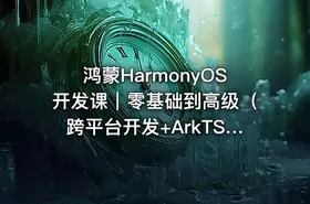 鸿蒙HarmonyOS开发课｜零基础到高级（跨平台开发+ArkTS实战项目）