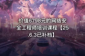 价值6798元的网络安全工程师培训课程【25.6.3已补档】