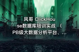 风哥 ClickHouse数据库培训实战 （PB级大数据分析平台、大规模分布式集群架构）