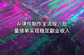 AI课件制作全流程，批量接单实现稳定副业收入