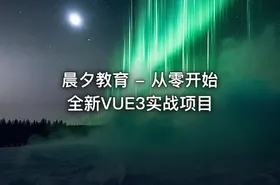 晨夕教育 - 从零开始全新VUE3实战项目