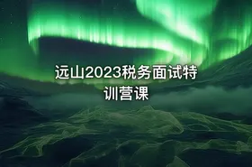 远山2023税务面试特训营课