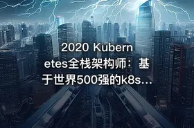 2020 Kubernetes全栈架构师：基于世界500强的k8s实战课程