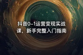 抖音0-1运营变现实战课，新手完整入门指南
