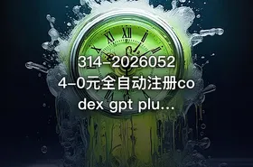 314-20260524-0元全自动注册codex gpt plus最新教程0元获取GPT Plus权益手把手详细教学 - getfromcode