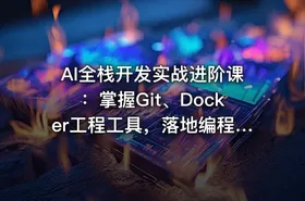 AI全栈开发实战进阶课：掌握Git、Docker工程工具，落地编程Agent数字人各类AI项目