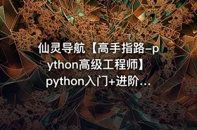 仙灵导航【高手指路-python高级工程师】python入门+进阶+实战+爬虫+数据