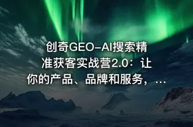 创奇GEO-AI搜索精准获客实战营2.0：让你的产品、品牌和服务，被AI推荐