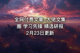 全网付费文章-大佬文集圈 学习先锋 精选研报 2月23日更新