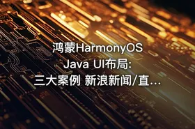 鸿蒙HarmonyOS Java UI布局:三大案例 新浪新闻/直聘App/华为商城