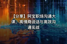 【分享】阿宝职场沟通大课，高情商说话与高效沟通实战