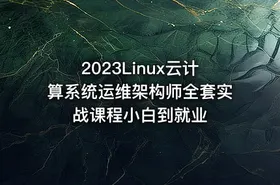 2023Linux云计算系统运维架构师全套实战课程小白到就业