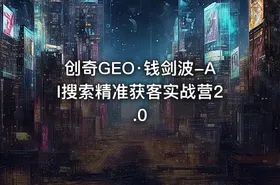 创奇GEO·钱剑波-AI搜索精准获客实战营2.0