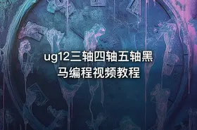 ug12三轴四轴五轴黑马编程视频教程