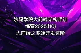 妙码学院大前端架构师训练营2025|{10}大前端之多端开发进阶
