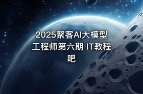 2025聚客AI大模型工程师第六期 IT教程吧 - getfromcode
