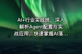 AI+行业实战班，深入解析Agent配置与实战应用，快速掌握AI落地技巧