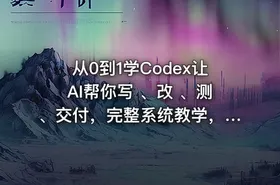 从0到1学Codex让AI帮你写 、改 、测、交付，完整系统教学，利用AI实现效率翻倍