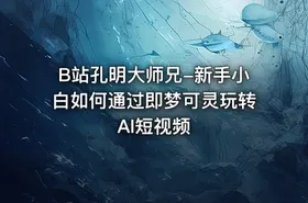 B站孔明大师兄-新手小白如何通过即梦可灵玩转AI短视频