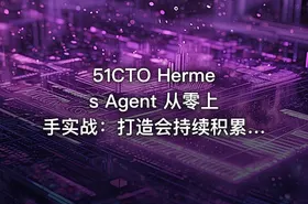 51CTO Hermes Agent 从零上手实战：打造会持续积累经验的 AI 智能体（零坑版）