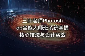三叶老师Photoshop全能大师班系统掌握核心技法与设计实战