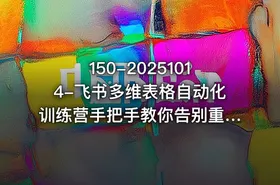 150-20251014-飞书多维表格自动化训练营手把手教你告别重复处理用多维表格开启高效办公新模式更多资源
