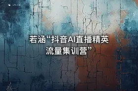 若涵“抖音AI直播精英流量集训营”