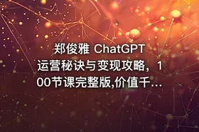 郑俊雅 ChatGPT运营秘诀与变现攻略，100节课完整版,价值千元 - getfromcode