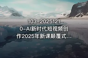 103-20251210-AI新时代短视频创作2025年新课颠覆式的创新人人都是天才策划更多资源