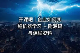 开课吧 | 企业如何实施机器学习 - 附源码与课程资料