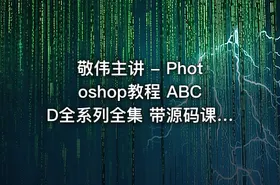 敬伟主讲 - Photoshop教程 ABCD全系列全集 带源码课件