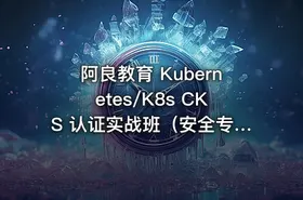 阿良教育 Kubernetes/K8s CKS 认证实战班（安全专家）第1期