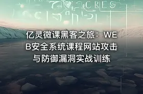 亿灵微课黑客之旅：WEB安全系统课程网站攻击与防御漏洞实战训练