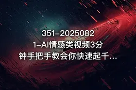 351-20250821-AI情感类视频3分钟手把手教会你快速起千粉万粉号更多资源