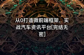 从0打造微前端框架，实战汽车资讯平台[完结无密]