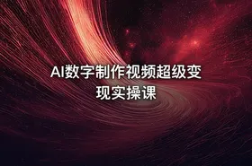 AI数字制作视频超级变现实操课