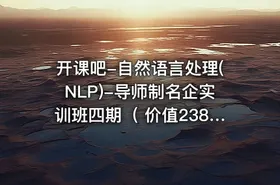 开课吧-自然语言处理(NLP)-导师制名企实训班四期（ 价值23800元）