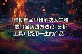 借助产品思维解决人生难题（含实践方法论+分析工具）|受用一生的产品思维